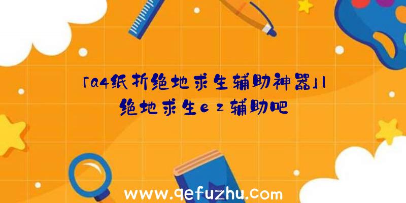 「a4纸折绝地求生辅助神器」|绝地求生ez辅助吧